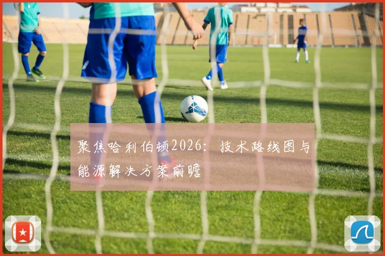 聚焦哈利伯顿2026：技术路线图与能源解决方案前瞻