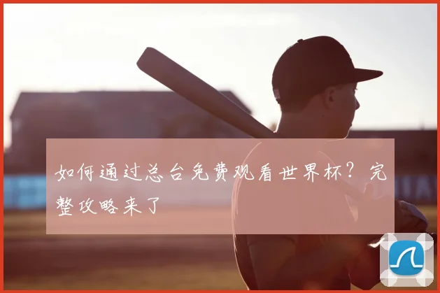 如何通过总台免费观看世界杯？完整攻略来了
