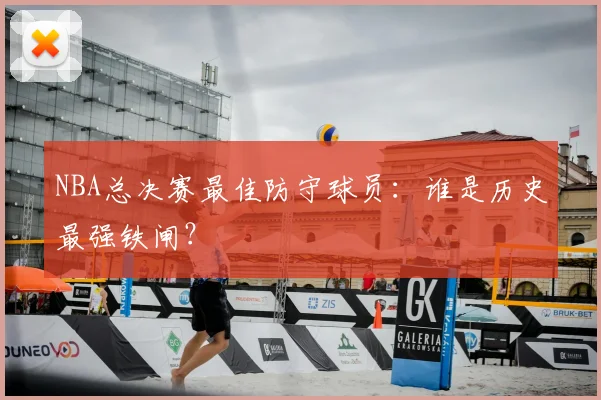 NBA总决赛最佳防守球员：谁是历史最强铁闸？