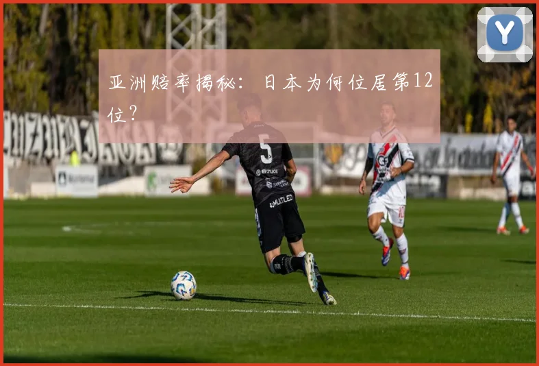 亚洲赔率揭秘：日本为何位居第12位？
