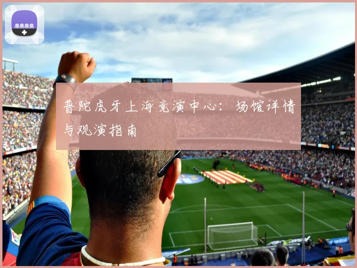 普陀虎牙上海竞演中心：场馆详情与观演指南