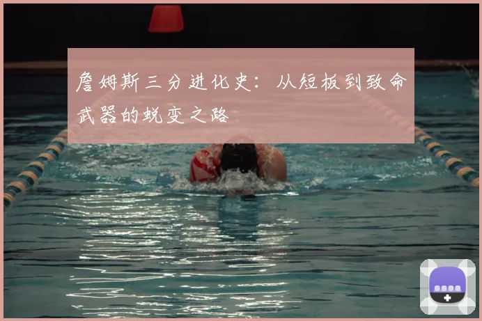 詹姆斯三分进化史：从短板到致命武器的蜕变之路