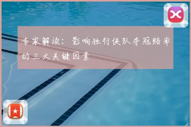专家解读：影响独行侠队夺冠赔率的三大关键因素