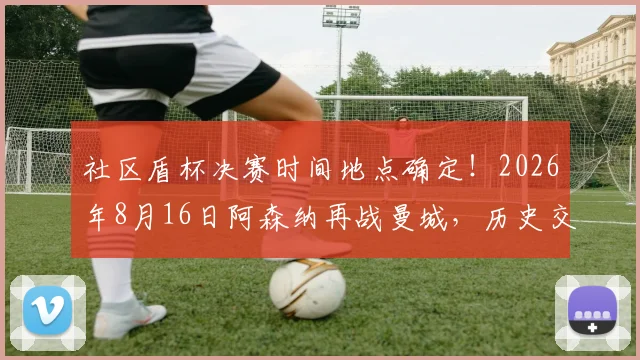 社区盾杯决赛时间地点确定！2026年8月16日阿森纳再战曼城，历史交锋与夺冠意义解读