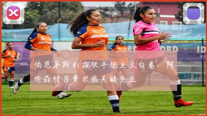 伯恩茅斯利兹联半场互交白卷，阿伦森特吕费尔成关键先生